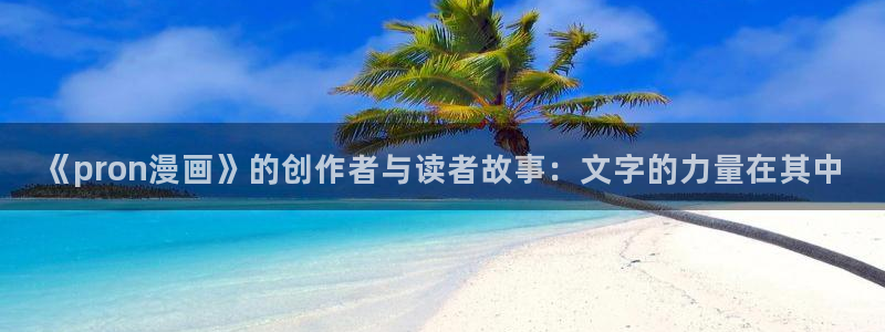 香蕉免费读漫画：《pron漫画》的创作者与读者故事：文字的力量在其中