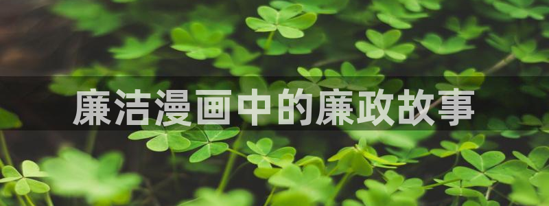 香蕉漫画在线观看入口免费：廉洁漫画中的廉政故事