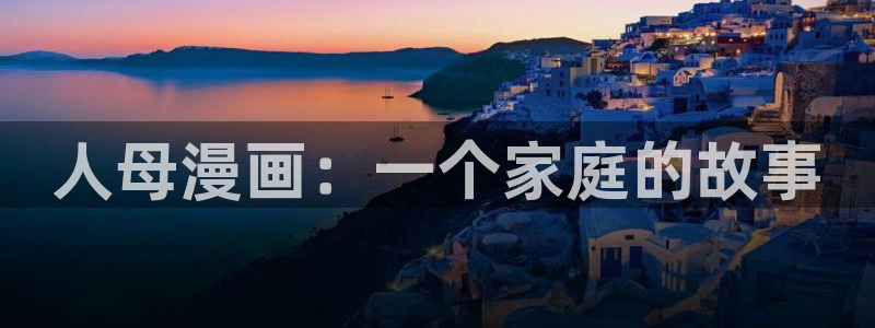 香蕉漫画资源：人母漫画：一个家庭的故事