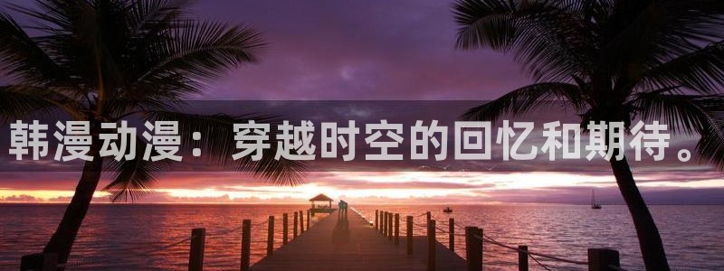 破解版香蕉漫画：韩漫动漫：穿越时空的回忆和期待。