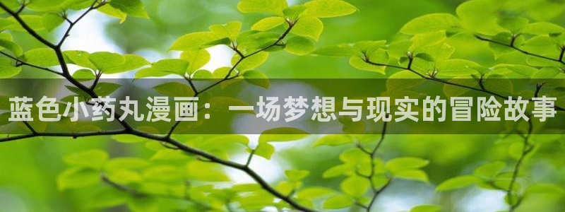香蕉漫画无遮挡：蓝色小药丸漫画：一场梦想与现实的冒险故事